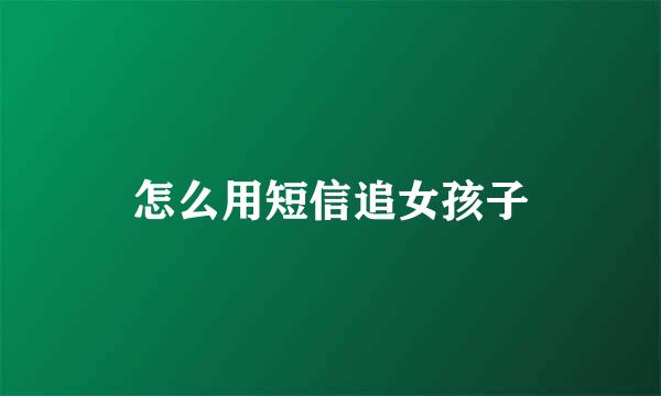 怎么用短信追女孩子