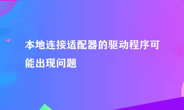 本地连接适配器的驱动程序可能出现问题