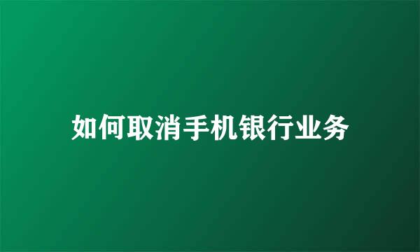 如何取消手机银行业务