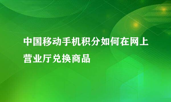 中国移动手机积分如何在网上营业厅兑换商品