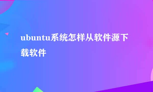 ubuntu系统怎样从软件源下载软件