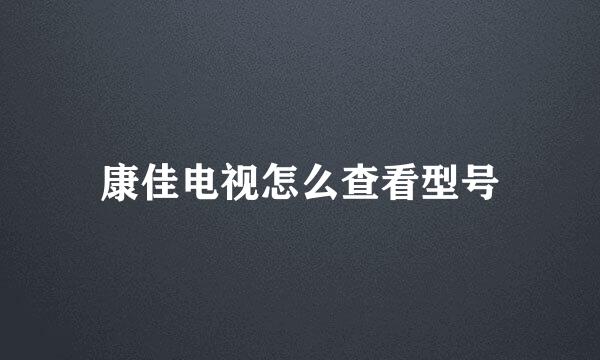 康佳电视怎么查看型号
