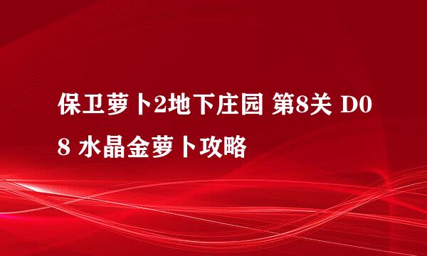保卫萝卜2地下庄园 第8关 D08 水晶金萝卜攻略
