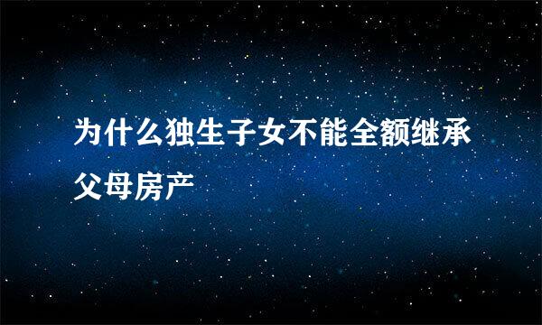 为什么独生子女不能全额继承父母房产