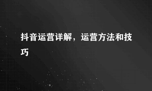 抖音运营详解，运营方法和技巧