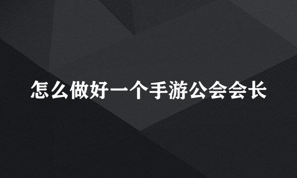 怎么做好一个手游公会会长