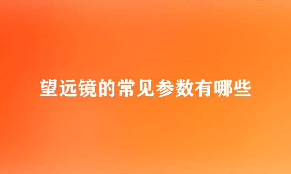 望远镜的常见参数有哪些