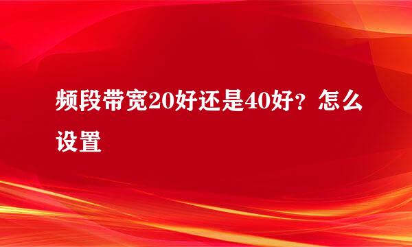 频段带宽20好还是40好？怎么设置
