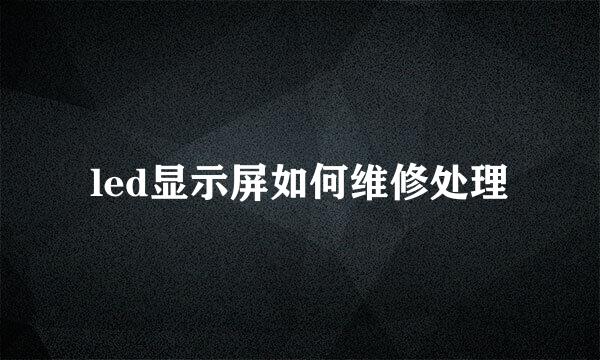 led显示屏如何维修处理