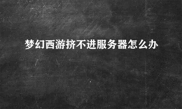 梦幻西游挤不进服务器怎么办