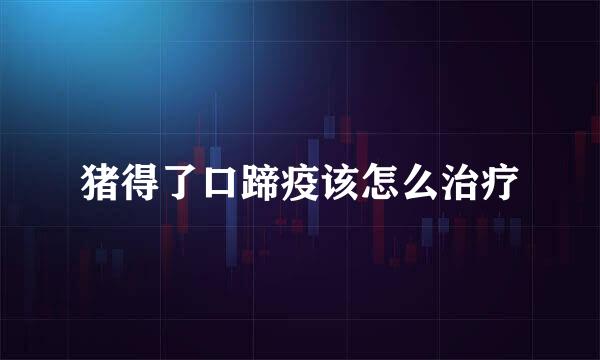 猪得了口蹄疫该怎么治疗