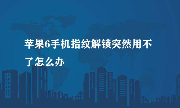 苹果6手机指纹解锁突然用不了怎么办