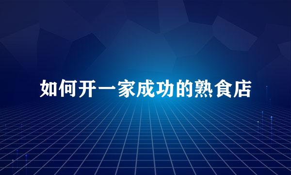 如何开一家成功的熟食店