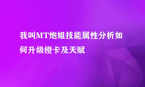我叫MT炮姐技能属性分析如何升级橙卡及天赋