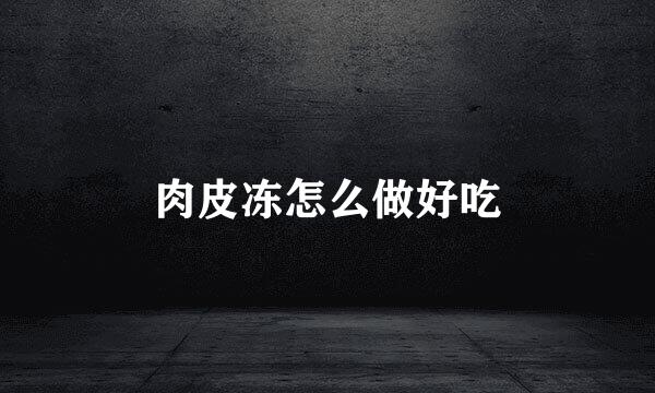 肉皮冻怎么做好吃