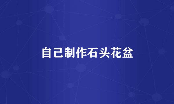 自己制作石头花盆