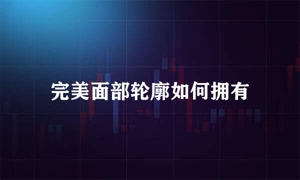 完美面部轮廓如何拥有