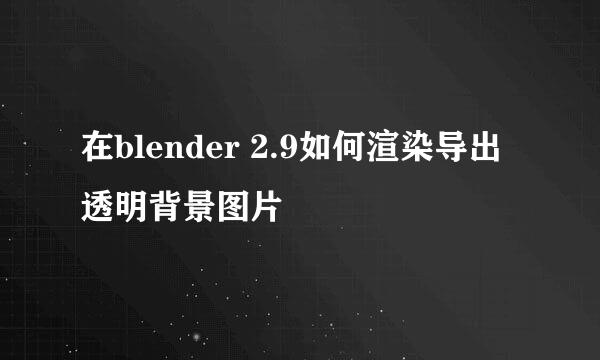 在blender 2.9如何渲染导出透明背景图片