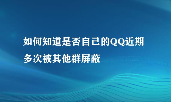 如何知道是否自己的QQ近期多次被其他群屏蔽