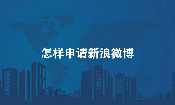 怎样申请新浪微博