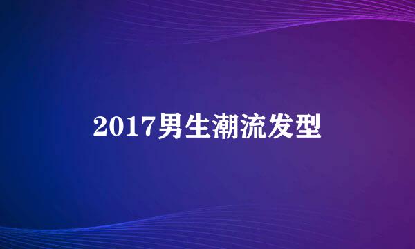 2017男生潮流发型