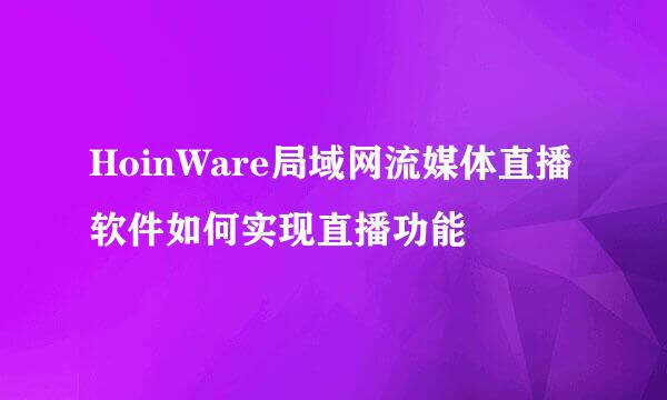 HoinWare局域网流媒体直播软件如何实现直播功能
