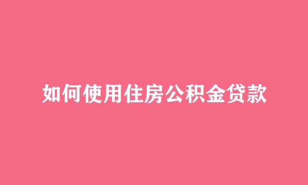 如何使用住房公积金贷款