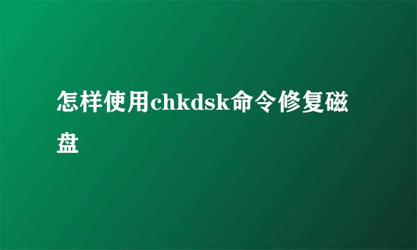 怎样使用chkdsk命令修复磁盘