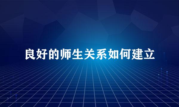 良好的师生关系如何建立