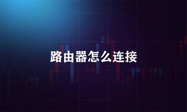 路由器怎么连接