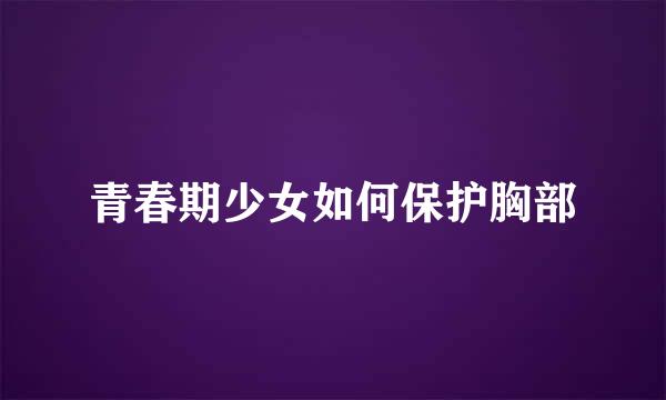 青春期少女如何保护胸部