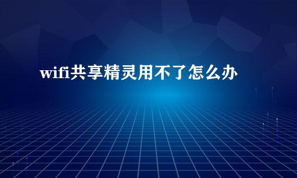 wifi共享精灵用不了怎么办