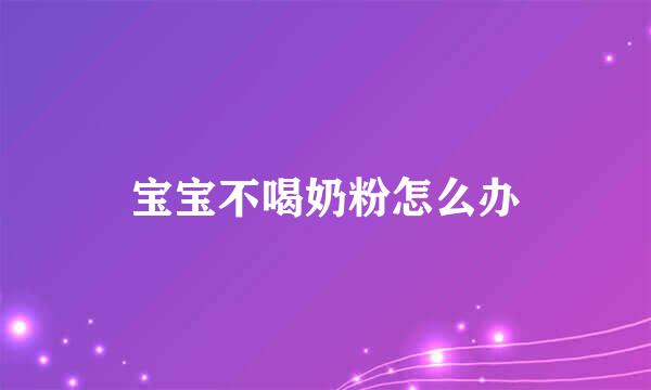 宝宝不喝奶粉怎么办