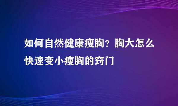 如何自然健康瘦胸？胸大怎么快速变小瘦胸的窍门