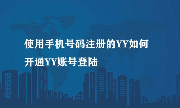 使用手机号码注册的YY如何开通YY账号登陆