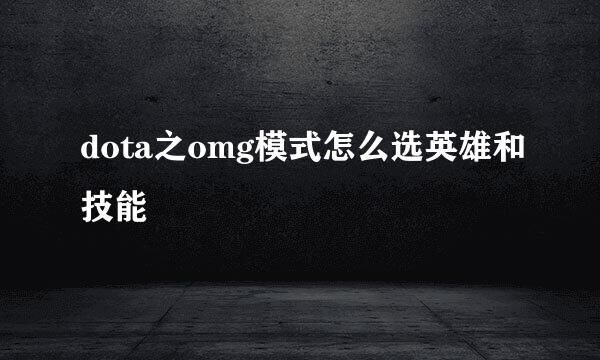 dota之omg模式怎么选英雄和技能