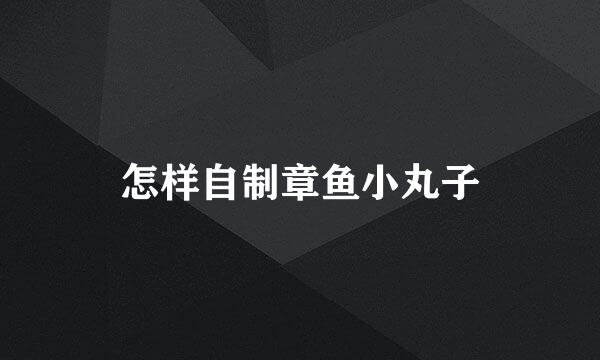 怎样自制章鱼小丸子
