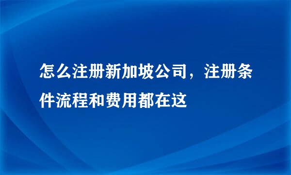 怎么注册新加坡公司，注册条件流程和费用都在这