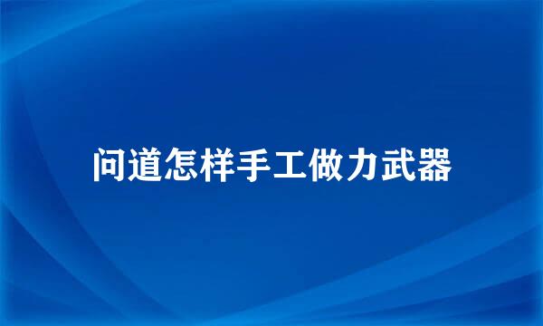 问道怎样手工做力武器