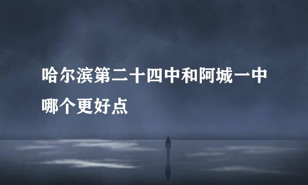 哈尔滨第二十四中和阿城一中哪个更好点