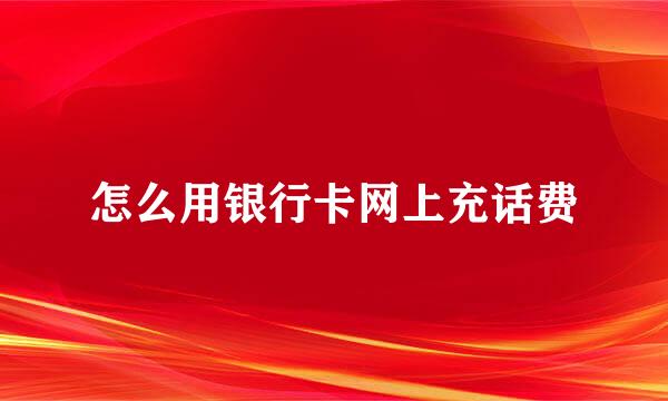 怎么用银行卡网上充话费