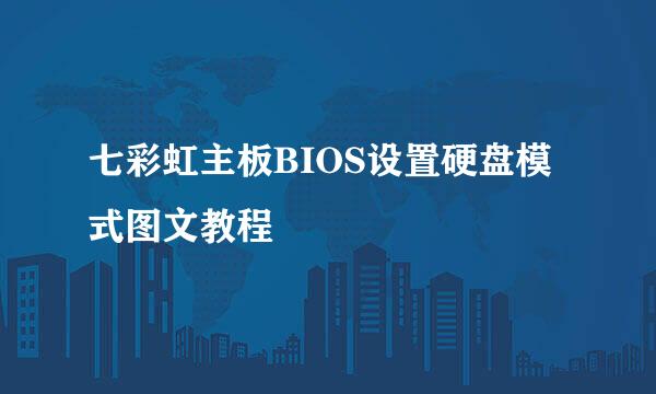 七彩虹主板BIOS设置硬盘模式图文教程
