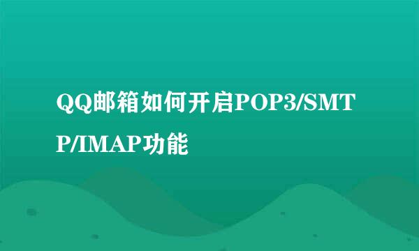 QQ邮箱如何开启POP3/SMTP/IMAP功能