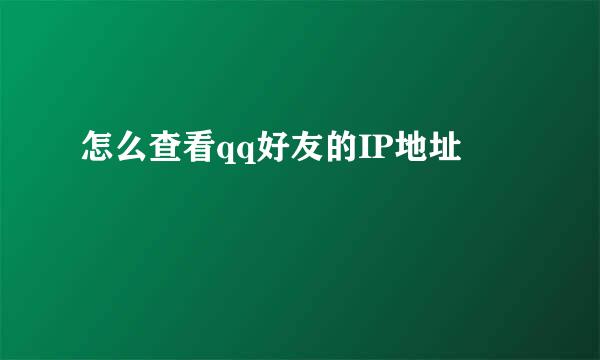 怎么查看qq好友的IP地址
