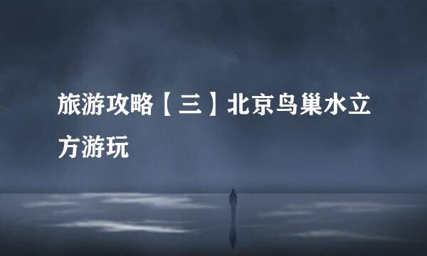 旅游攻略【三】北京鸟巢水立方游玩