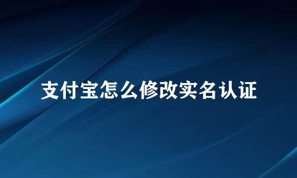 支付宝怎么修改实名认证