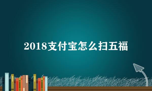 2018支付宝怎么扫五福