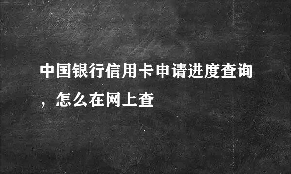 中国银行信用卡申请进度查询，怎么在网上查