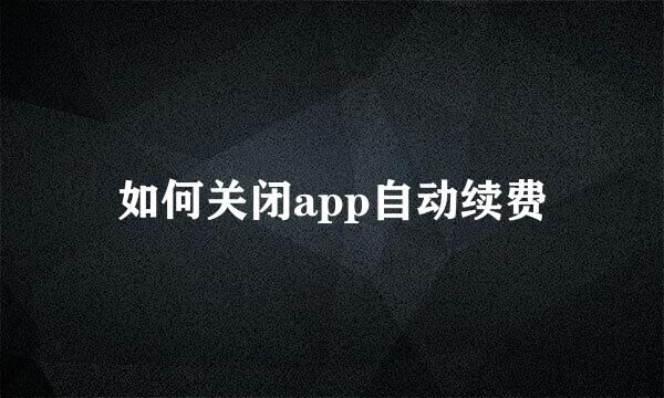 如何关闭app自动续费
