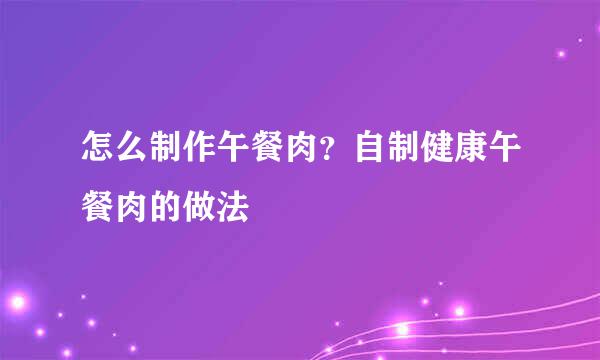 怎么制作午餐肉？自制健康午餐肉的做法